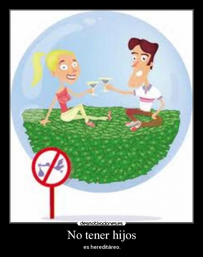 No tener hijos - es hereditáreo.