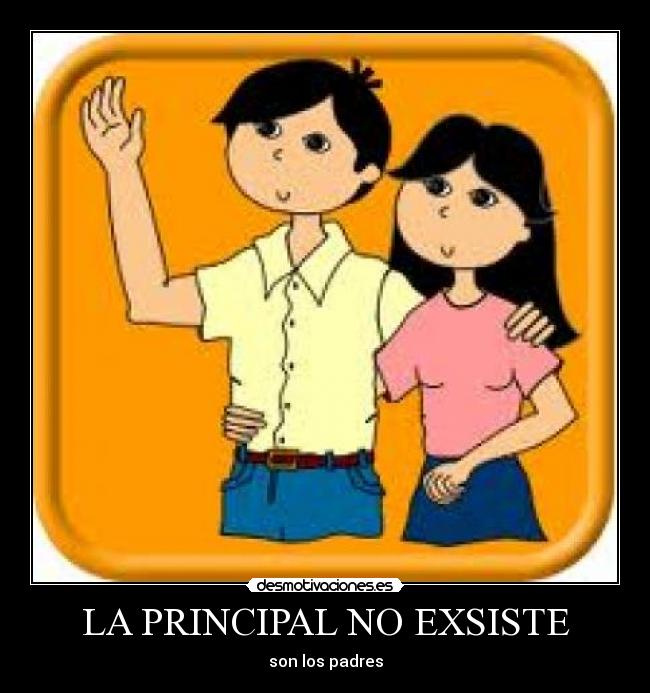 LA PRINCIPAL NO EXSISTE - son los padres