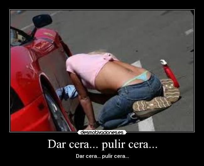 Dar cera... pulir cera... -