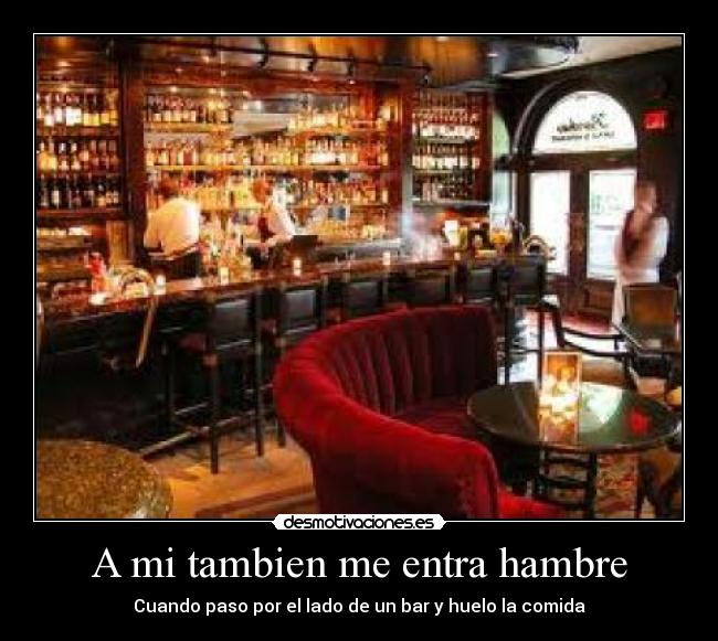 A mi tambien me entra hambre - Cuando paso por el lado de un bar y huelo la comida