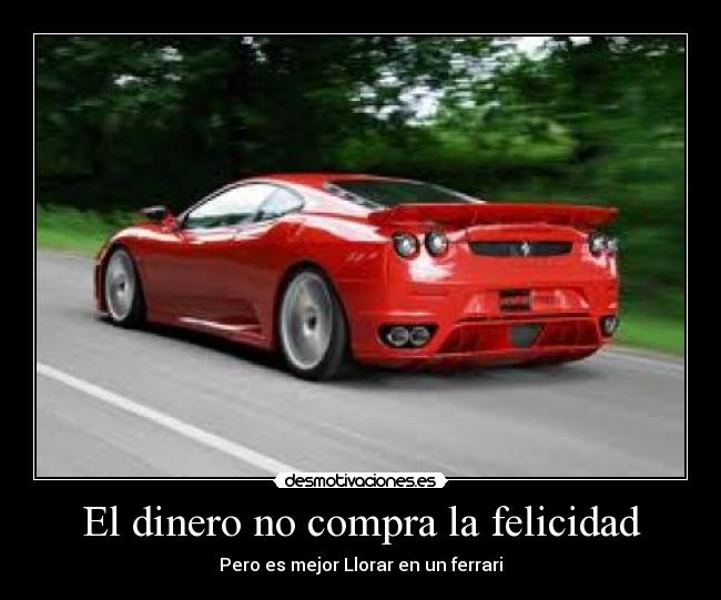 El dinero no compra la felicidad - Pero es mejor Llorar en un ferrari