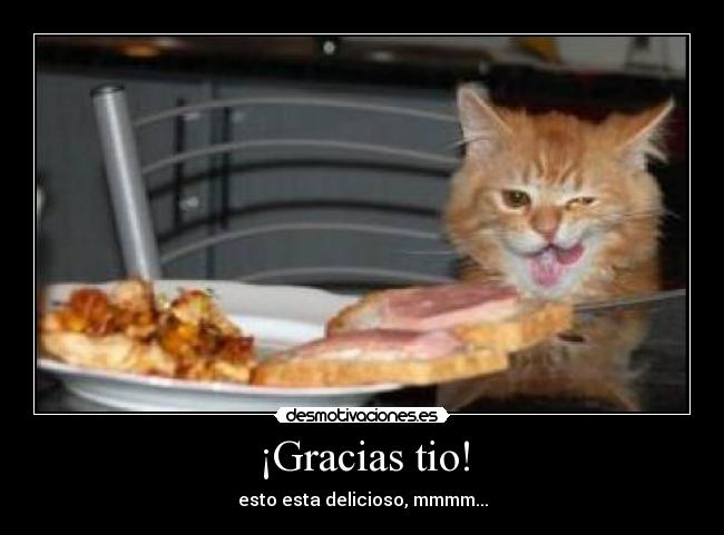 ¡Gracias tio! - esto esta delicioso, mmmm...