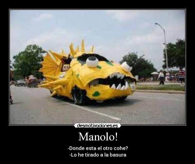 Manolo! - -Donde esta el otro cohe?
-Lo he tirado a la basura