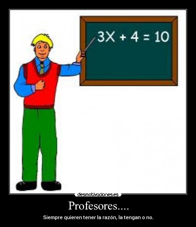 Profesores.... - Siempre quieren tener la razón, la tengan o no.