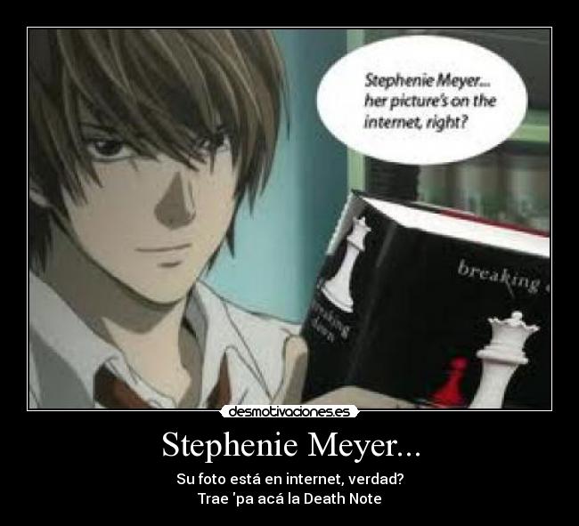 Stephenie Meyer... - Su foto está en internet, verdad?
Trae pa acá la Death Note