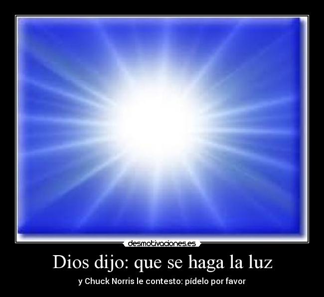 Dios dijo: que se haga la luz - y Chuck Norris le contesto: pídelo por favor