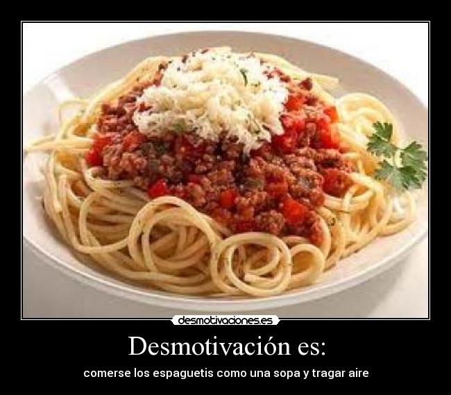 Desmotivación es: - comerse los espaguetis como una sopa y tragar aire