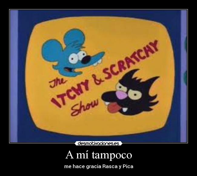 A mí tampoco - me hace gracia Rasca y Pica
