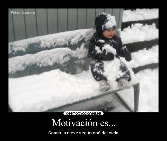 Motivación es... - Comer la nieve según caé del cielo.