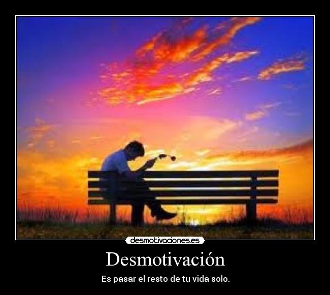 Desmotivación - Es pasar el resto de tu vida solo.