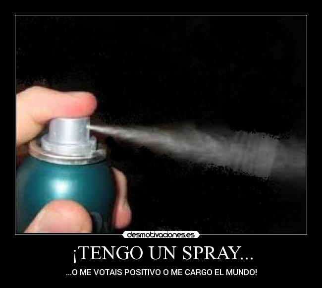 ¡TENGO UN SPRAY... - ...O ME VOTAIS POSITIVO O ME CARGO EL MUNDO!