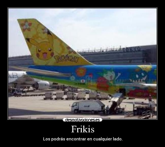 Frikis - Los podrás encontrar en cualquier lado.