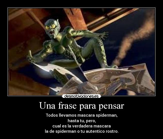 Una frase para pensar - Todos llevamos mascara spiderman,
hasta tu, pero,
cual es la verdadera mascara
la de spiderman o tu autentico rostro.