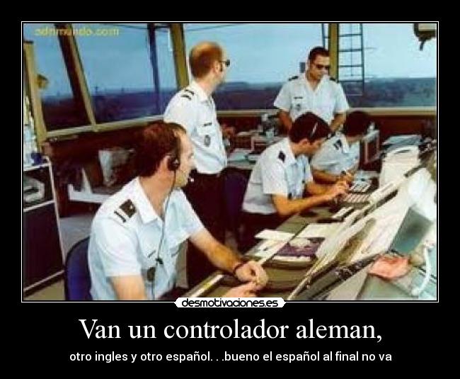 Van un controlador aleman, - otro ingles y otro español. . .bueno el español al final no va
