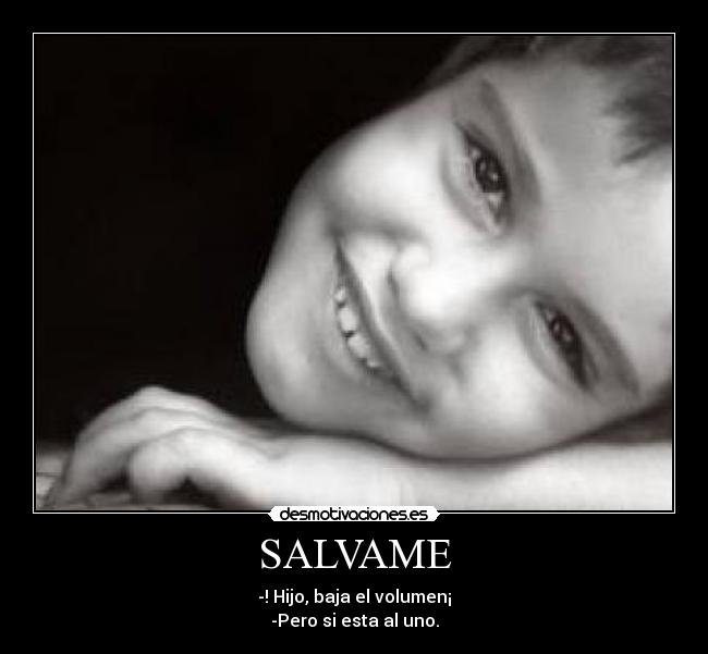 SALVAME - -! Hijo, baja el volumen¡
-Pero si esta al uno.