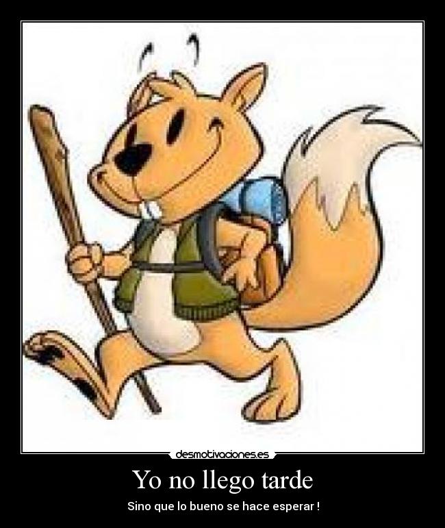 Yo no llego tarde - Sino que lo bueno se hace esperar !