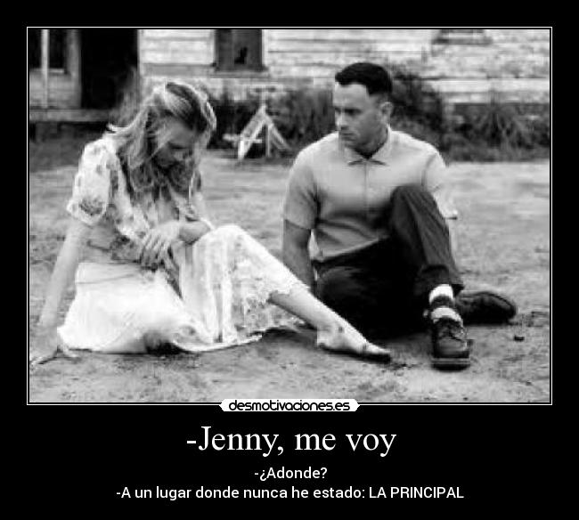 -Jenny, me voy - -¿Adonde?
-A un lugar donde nunca he estado: LA PRINCIPAL