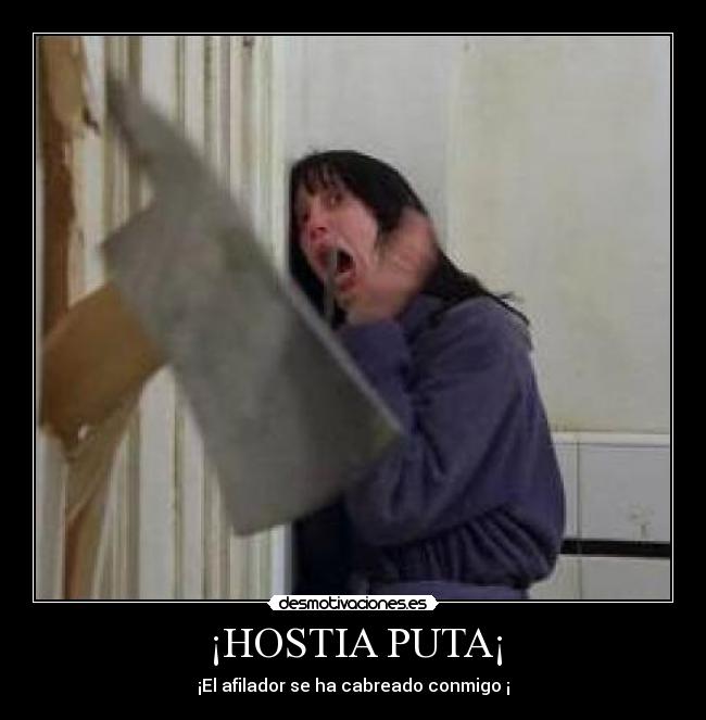 ¡HOSTIA PUTA¡ - ¡El afilador se ha cabreado conmigo ¡