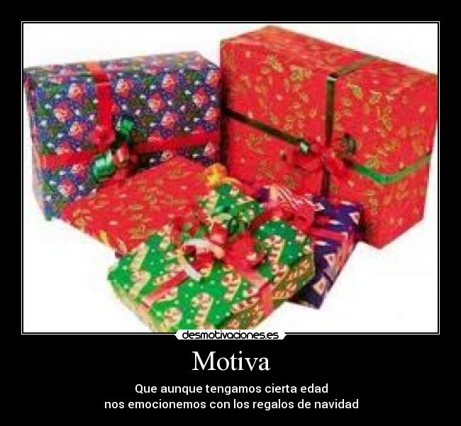 Motiva - Que aunque tengamos cierta edad
nos emocionemos con los regalos de navidad