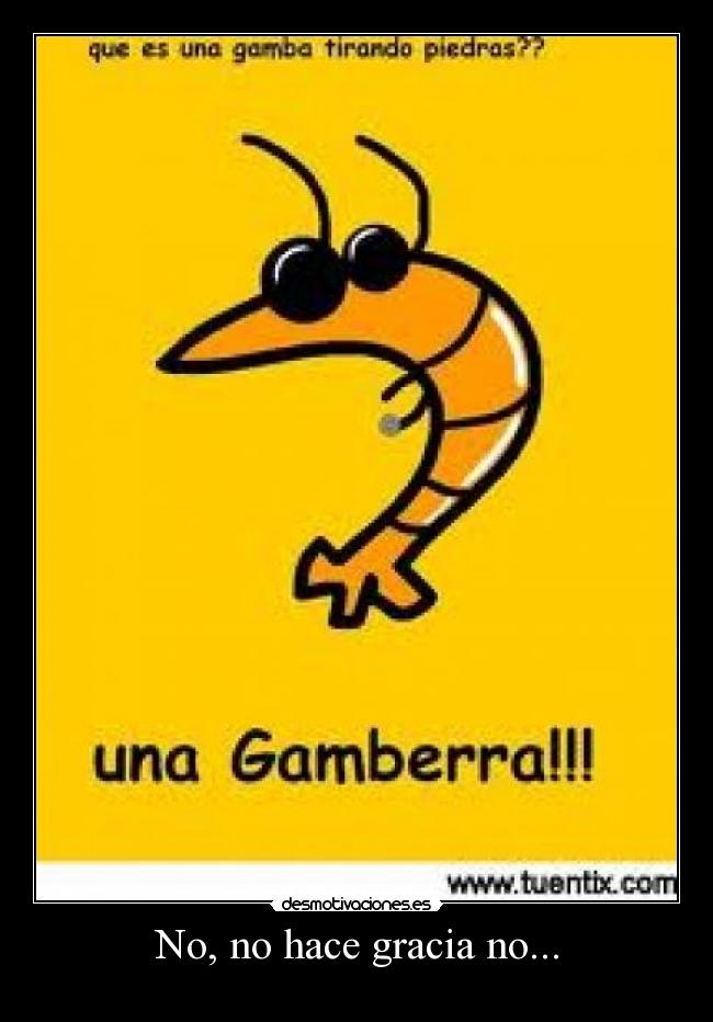 No, no hace gracia no... -