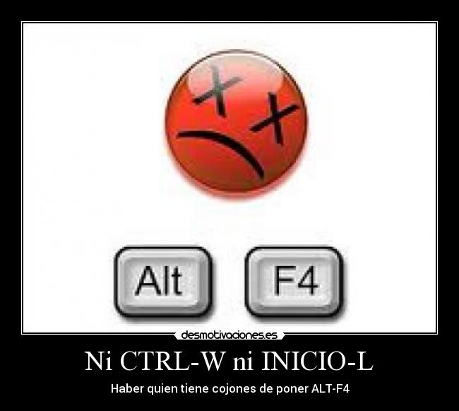 Ni CTRL-W ni INICIO-L - Haber quien tiene cojones de poner ALT-F4