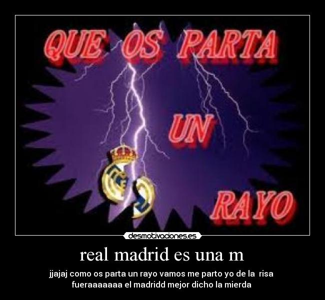 real madrid es una m - jjajaj como os parta un rayo vamos me parto yo de la  risa 
fueraaaaaaa el madridd mejor dicho la mierda 