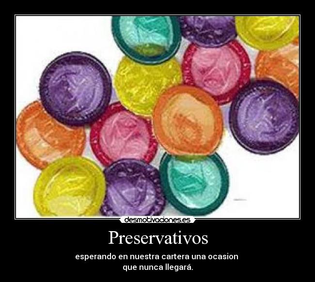 Preservativos - esperando en nuestra cartera una ocasion
que nunca llegará.