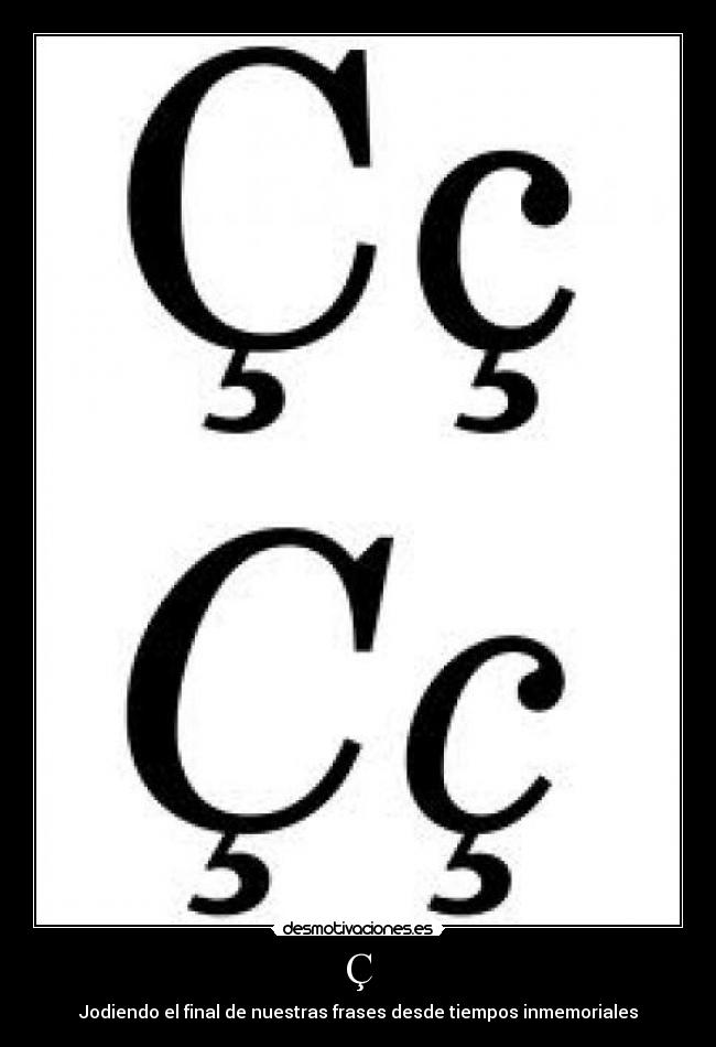 Ç - Jodiendo el final de nuestras frases desde tiempos inmemoriales