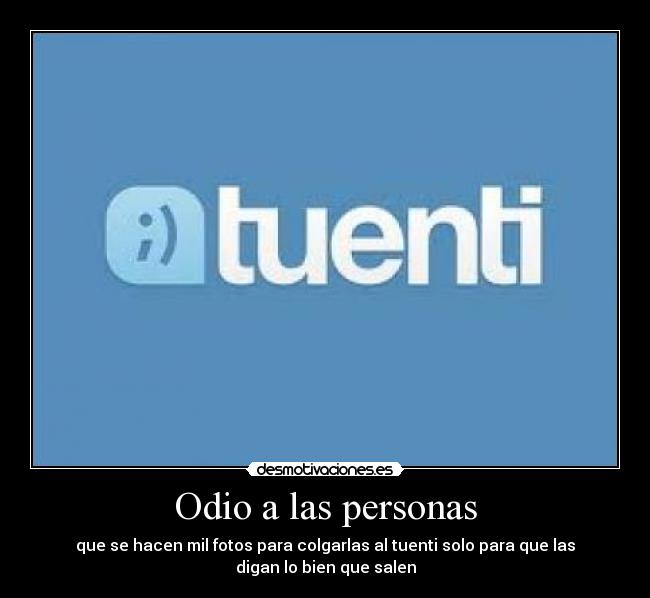 Odio a las personas - que se hacen mil fotos para colgarlas al tuenti solo para que las
digan lo bien que salen