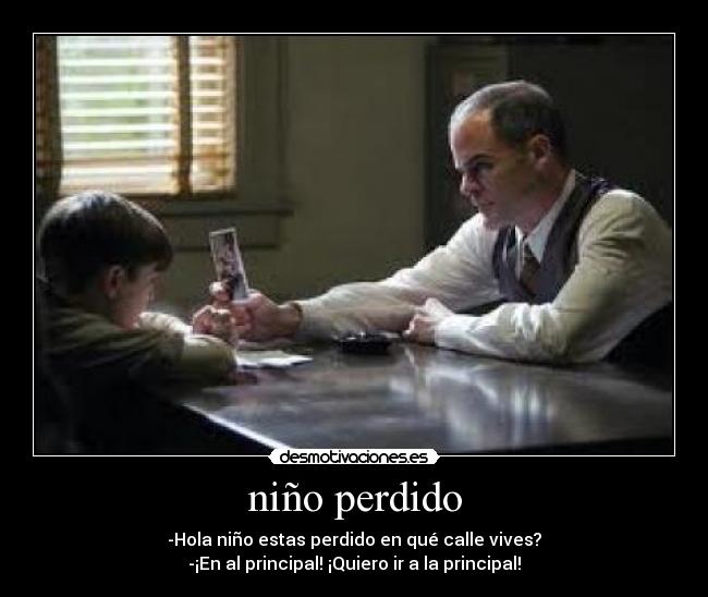 niño perdido - -Hola niño estas perdido en qué calle vives?
-¡En al principal! ¡Quiero ir a la principal!