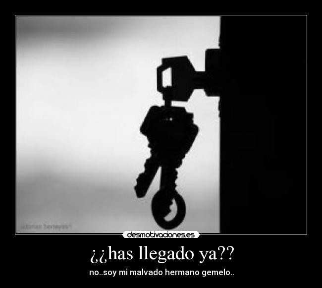 ¿¿has llegado ya?? -