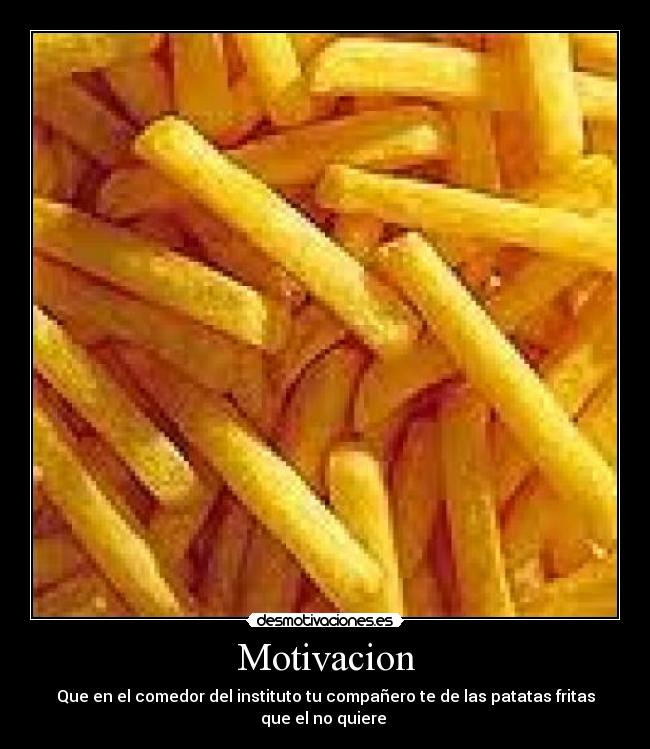 Motivacion - Que en el comedor del instituto tu compañero te de las patatas fritas que el no quiere