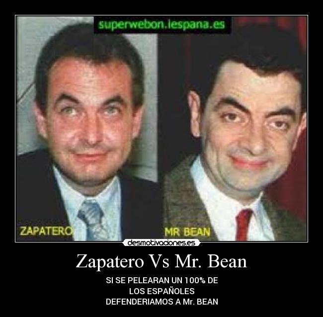 Zapatero Vs Mr. Bean - SI SE PELEARAN UN 100% DE
LOS ESPAÑOLES
DEFENDERIAMOS A Mr. BEAN