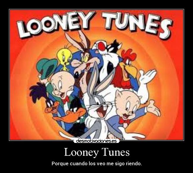 Looney Tunes - Porque cuando los veo me sigo riendo.