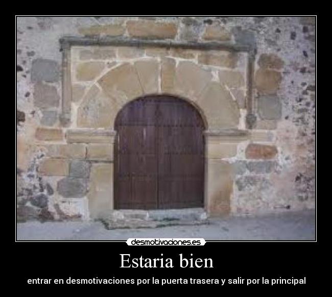 Estaria bien - entrar en desmotivaciones por la puerta trasera y salir por la principal
