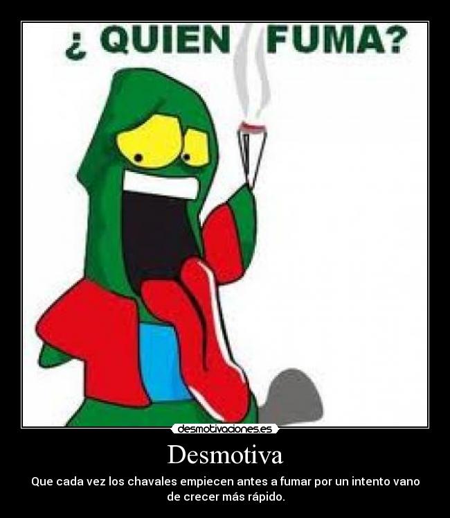 Desmotiva - Que cada vez los chavales empiecen antes a fumar por un intento vano
de crecer más rápido.