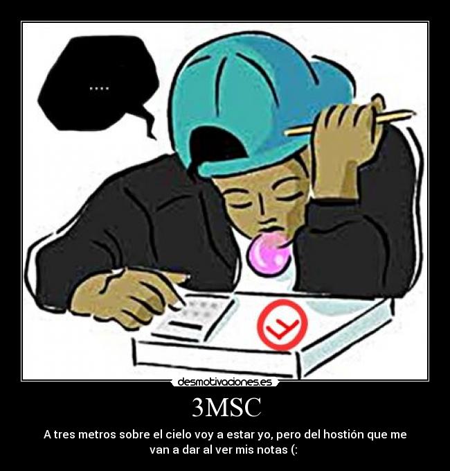 3MSC - A tres metros sobre el cielo voy a estar yo, pero del hostión que me
van a dar al ver mis notas (: