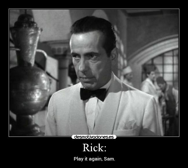 Rick: - Play it again, Sam.