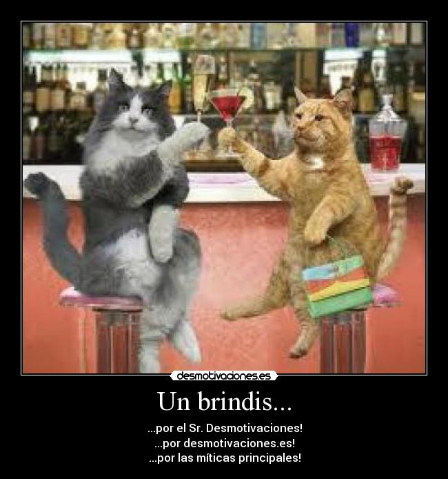 Un brindis... - ...por el Sr. Desmotivaciones!
...por desmotivaciones.es!
...por las míticas principales!