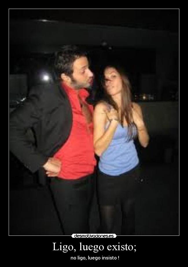 Ligo, luego existo; -