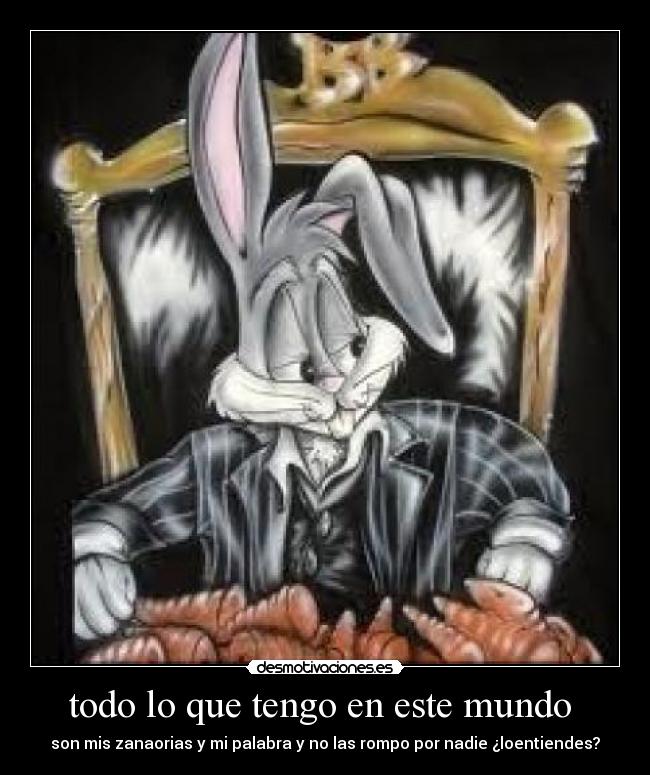 todo lo que tengo en este mundo - son mis zanaorias y mi palabra y no las rompo por nadie ¿loentiendes?