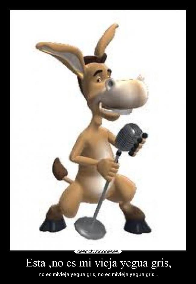 Esta ,no es mi vieja yegua gris, -