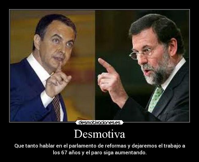 Desmotiva - Que tanto hablar en el parlamento de reformas y dejaremos el trabajo a
los 67 años y el paro siga aumentando.