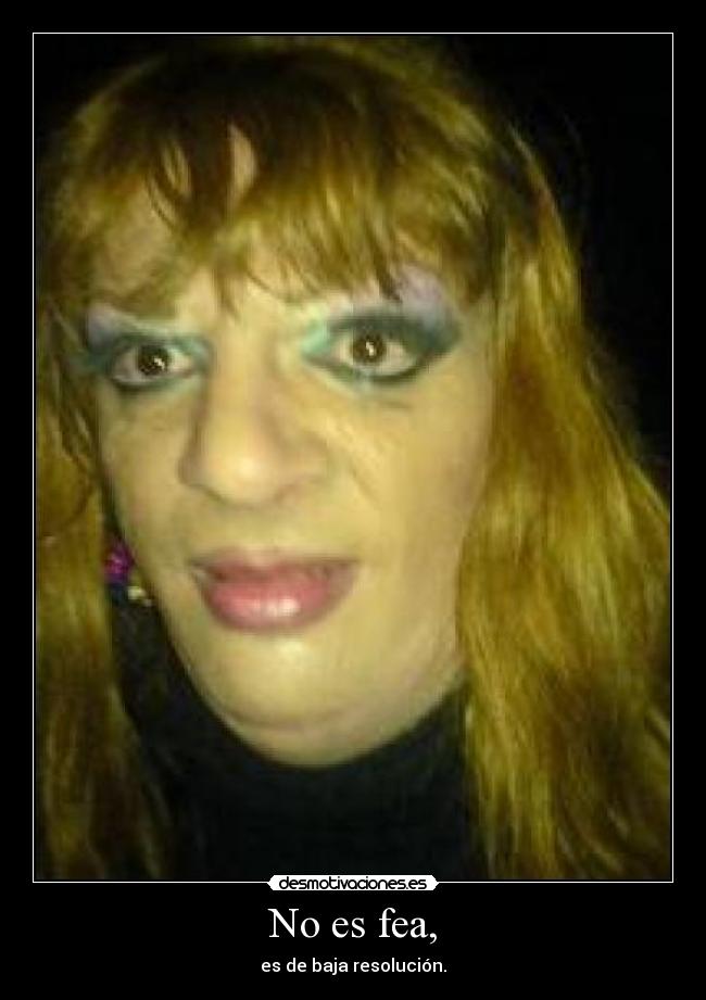 No es fea, - es de baja resolución.