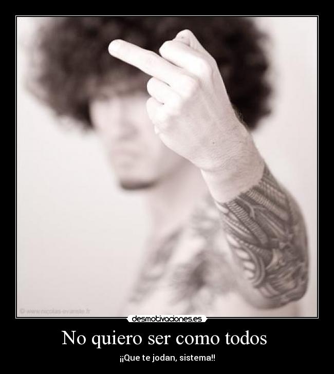 No quiero ser como todos  - ¡¡Que te jodan, sistema!!