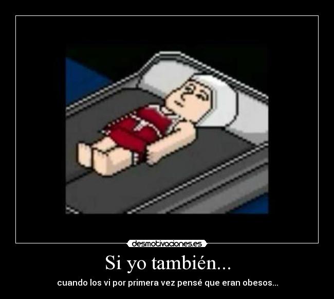 Si yo también... - cuando los vi por primera vez pensé que eran obesos...