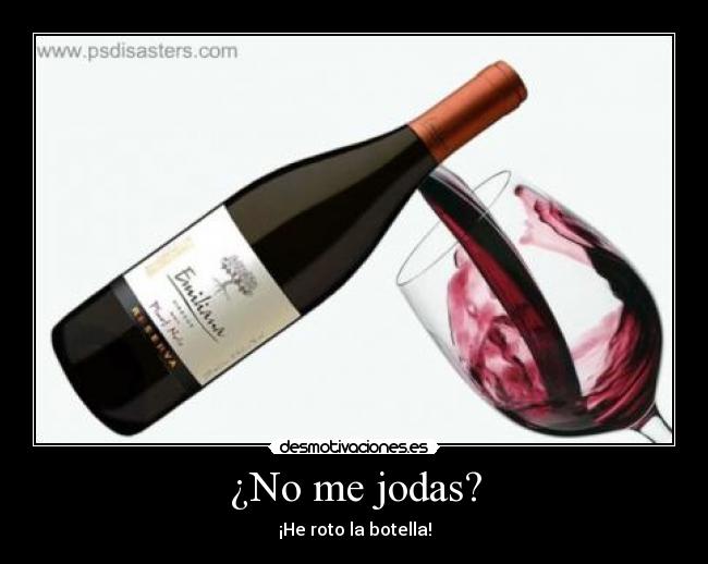 ¿No me jodas? - ¡He roto la botella!