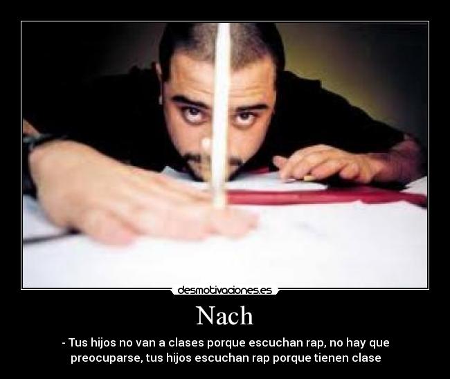 Nach - - Tus hijos no van a clases porque escuchan rap, no hay que
preocuparse, tus hijos escuchan rap porque tienen clase