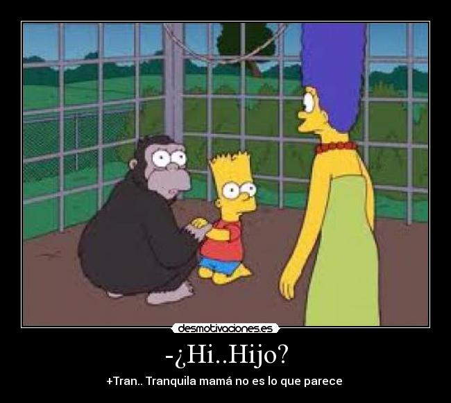 -¿Hi..Hijo? - +Tran.. Tranquila mamá no es lo que parece