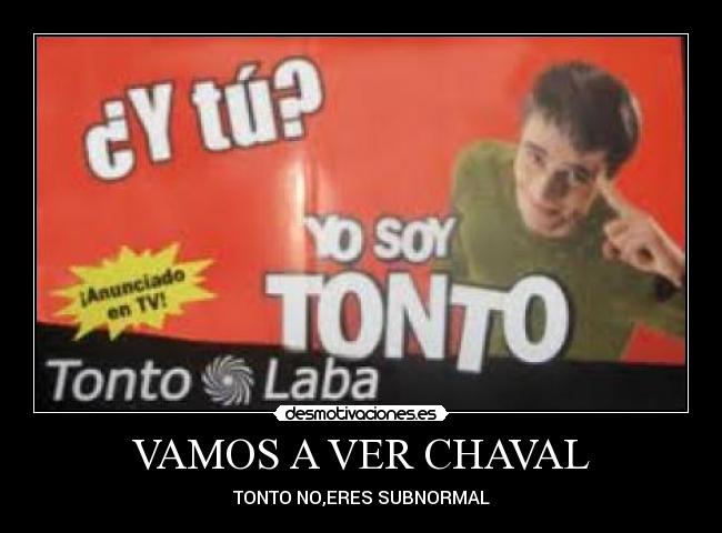 VAMOS A VER CHAVAL - TONTO NO,ERES SUBNORMAL